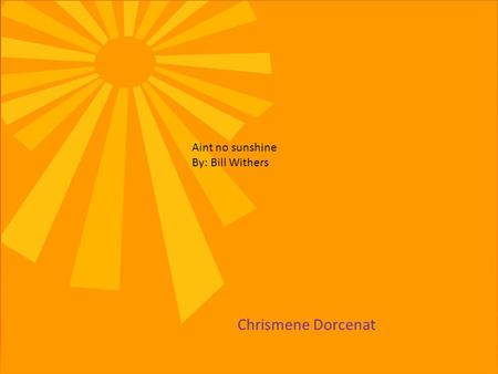 Aint no sunshine By: Bill Withers Chrismene Dorcenat.
