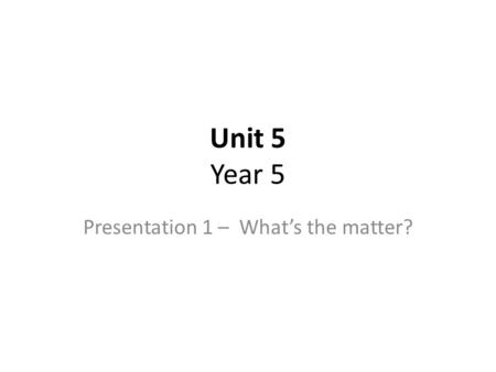 Unit 5 Year 5 Presentation 1 – What’s the matter?.