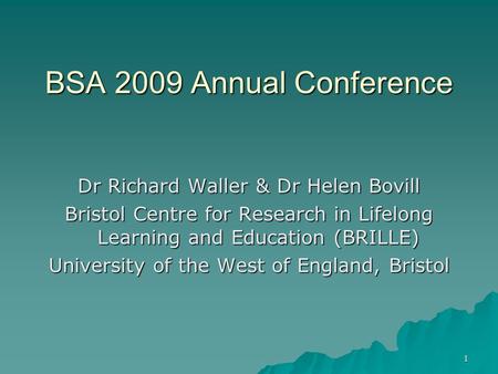 1 BSA 2009 Annual Conference Dr Richard Waller & Dr Helen Bovill Bristol Centre for Research in Lifelong Learning and Education (BRILLE) University of.