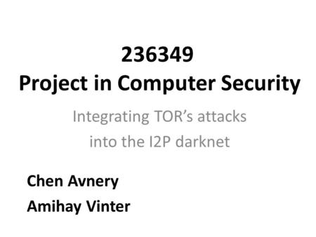 236349 Project in Computer Security Integrating TOR’s attacks into the I2P darknet Chen Avnery Amihay Vinter.