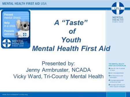 A “Taste” of Youth Mental Health First Aid Presented by: Jenny Armbruster, NCADA Vicky Ward, Tri-County Mental Health.