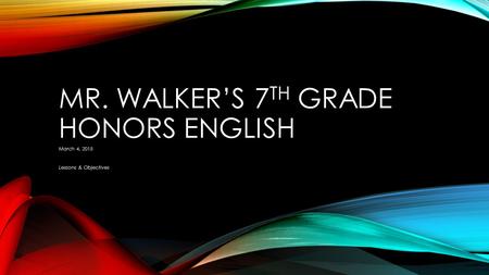 MR. WALKER’S 7 TH GRADE HONORS ENGLISH March 4, 2015 Lessons & Objectives.