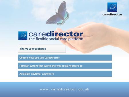 Available anytime, anywhere Familiar system that works the way social workers do Choose how you use CareDirector Fits your workforce.