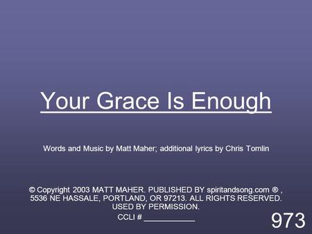 Your Grace Is Enough Words and Music by Matt Maher; additional lyrics by Chris Tomlin © Copyright 2003 MATT MAHER. PUBLISHED BY spiritandsong.com ®, 5536.