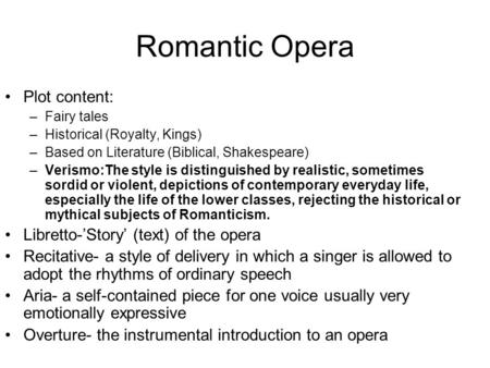 Romantic Opera Plot content: –Fairy tales –Historical (Royalty, Kings) –Based on Literature (Biblical, Shakespeare) –Verismo:The style is distinguished.