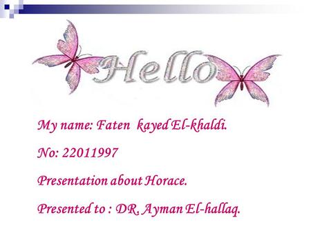 My name: Faten kayed El-khaldi. No: 22011997 Presentation about Horace. Presented to : DR. Ayman El-hallaq.