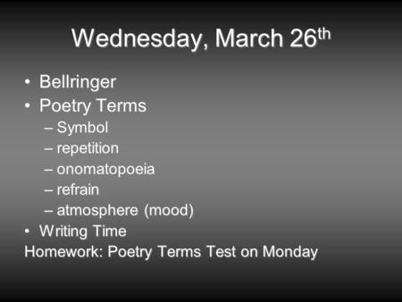 Wednesday, March 26 th BellringerBellringer Poetry TermsPoetry Terms –Symbol –repetition –onomatopoeia –refrain –atmosphere (mood) Writing TimeWriting.
