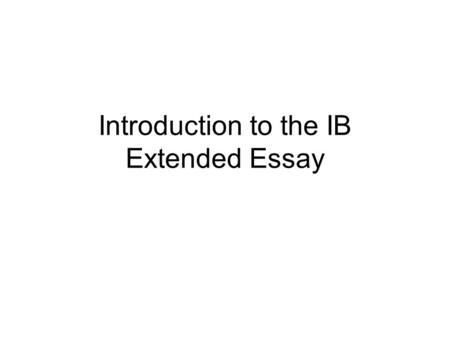 Introduction to the IB Extended Essay. Assignment #1 Before this presentation begins, take 5-10 minutes to write down any and all questions you have about.