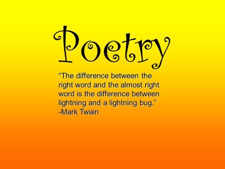 Poetry “The difference between the right word and the almost right word is the difference between lightning and a lightning bug.” -Mark Twain.