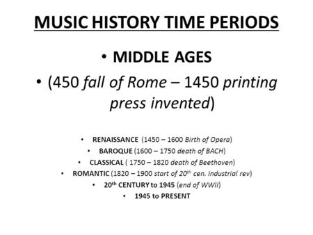 MUSIC HISTORY TIME PERIODS MIDDLE AGES (450 fall of Rome – 1450 printing press invented) RENAISSANCE (1450 – 1600 Birth of Opera) BAROQUE (1600 – 1750.