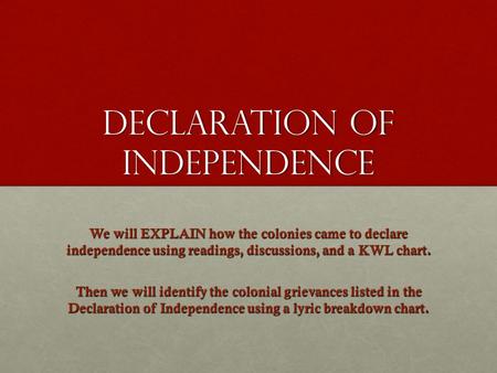 Declaration of Independence We will EXPLAIN how the colonies came to declare independence using readings, discussions, and a KWL chart. Then we will identify.