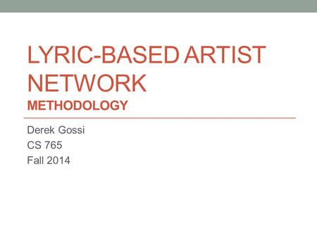 LYRIC-BASED ARTIST NETWORK METHODOLOGY Derek Gossi CS 765 Fall 2014.