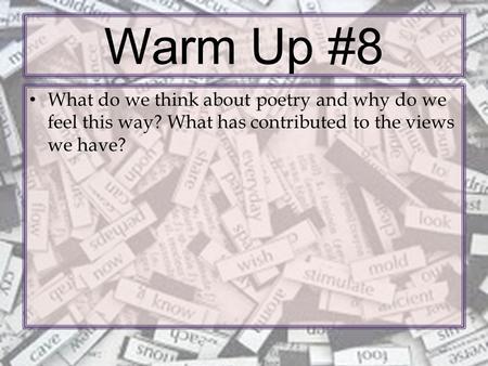 Warm Up #8 What do we think about poetry and why do we feel this way? What has contributed to the views we have?