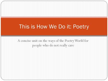 A concise unit on the ways of the Poetry World for people who do not really care This is How We Do it: Poetry.