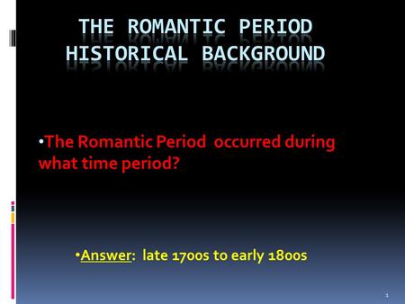 The Romantic Period occurred during what time period? Answer: late 1700s to early 1800s 1.
