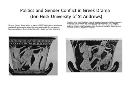 Politics and Gender Conflict in Greek Drama (Jon Hesk University of St Andrews) This is the famous ‘Boston krater’ of approx. 470 BCE which depicts Agamemnon.