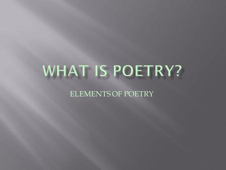 What is Poetry? ELEMENTS OF POETRY.