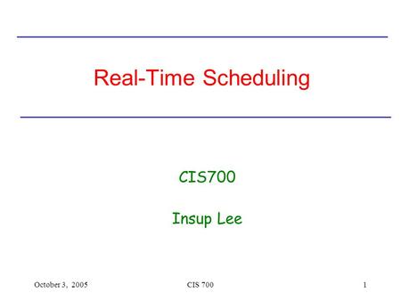 Real-Time Scheduling CIS700 Insup Lee October 3, 2005 CIS 700.