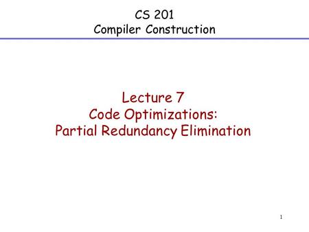 1 CS 201 Compiler Construction Lecture 7 Code Optimizations: Partial Redundancy Elimination.