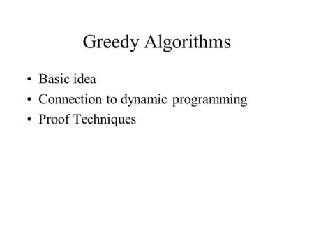 Greedy Algorithms Basic idea Connection to dynamic programming Proof Techniques.