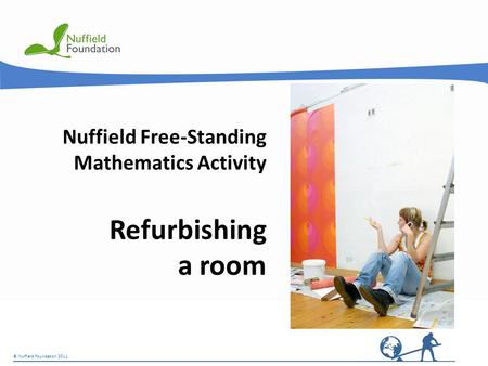 © Nuffield Foundation 2011 Nuffield Free-Standing Mathematics Activity Refurbishing a room © Nuffield Foundation 2011.