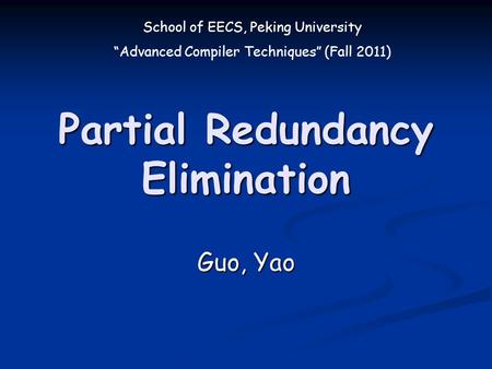 School of EECS, Peking University “Advanced Compiler Techniques” (Fall 2011) Partial Redundancy Elimination Guo, Yao.