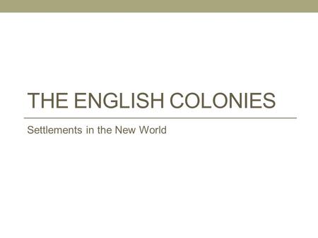 THE ENGLISH COLONIES Settlements in the New World.