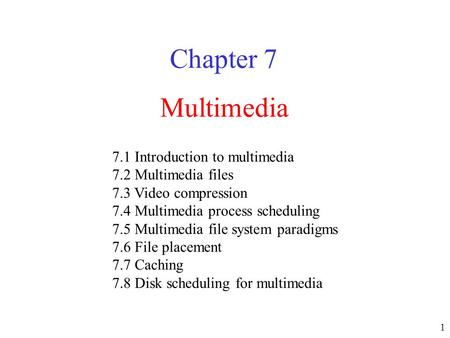 1 Multimedia Chapter 7 7.1 Introduction to multimedia 7.2 Multimedia files 7.3 Video compression 7.4 Multimedia process scheduling 7.5 Multimedia file.