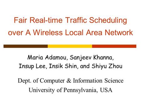 Fair Real-time Traffic Scheduling over A Wireless Local Area Network Maria Adamou, Sanjeev Khanna, Insup Lee, Insik Shin, and Shiyu Zhou Dept. of Computer.