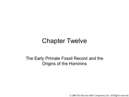 © 2006 The McGraw-Hill Companies, Inc. All Rights reserved. Chapter Twelve The Early Primate Fossil Record and the Origins of the Hominins.