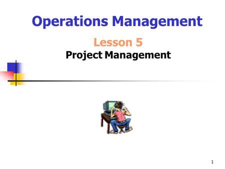 1 Operations Management Lesson 5 Project Management.