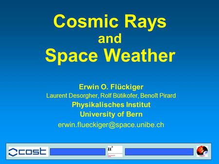 Cosmic Rays and Space Weather Erwin O. Flückiger Laurent Desorgher, Rolf Bütikofer, Benoît Pirard Physikalisches Institut University of Bern