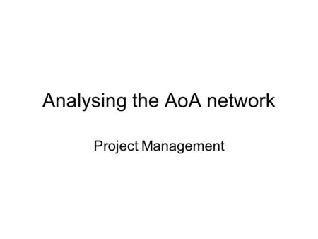 Analysing the AoA network Project Management. Total Project Time The minimum time in which the project can be completed. Calculation: forward pass Forward.