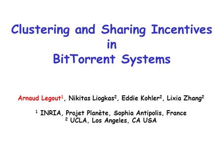 Clustering and Sharing Incentives in BitTorrent Systems Arnaud Legout 1, Nikitas Liogkas 2, Eddie Kohler 2, Lixia Zhang 2 1 INRIA, Projet Planète, Sophia.