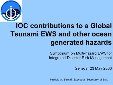 IOC contributions to a Global Tsunami EWS and other ocean generated hazards Symposium on Multi-hazard EWS for Integrated Disaster Risk Management Geneva,