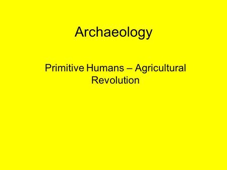 Archaeology Primitive Humans – Agricultural Revolution.