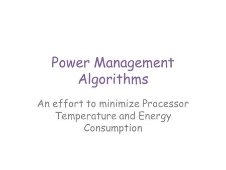 Power Management Algorithms An effort to minimize Processor Temperature and Energy Consumption.