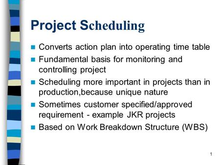 1 Project S cheduling Converts action plan into operating time table Fundamental basis for monitoring and controlling project Scheduling more important.