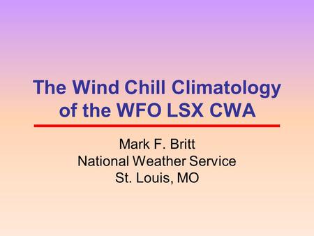 The Wind Chill Climatology of the WFO LSX CWA Mark F. Britt National Weather Service St. Louis, MO.