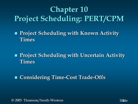 1 Slide © 2005 Thomson/South-Western Chapter 10 Project Scheduling: PERT/CPM Project Scheduling with Known Activity Times Project Scheduling with Known.