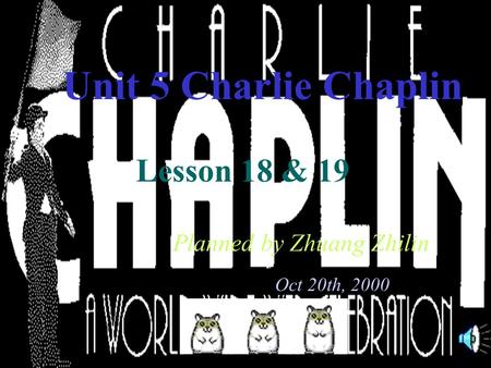 Unit 5 Charlie Chaplin Lesson 18 & 19 Planned by Zhuang Zhilin Oct 20th, 2000.