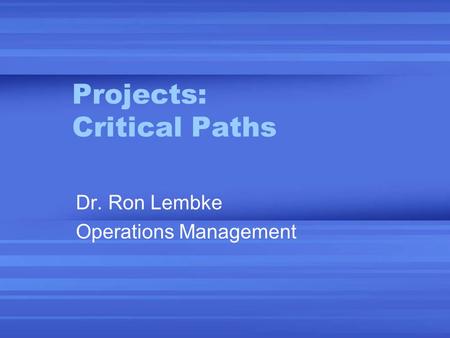 Projects: Critical Paths Dr. Ron Lembke Operations Management.