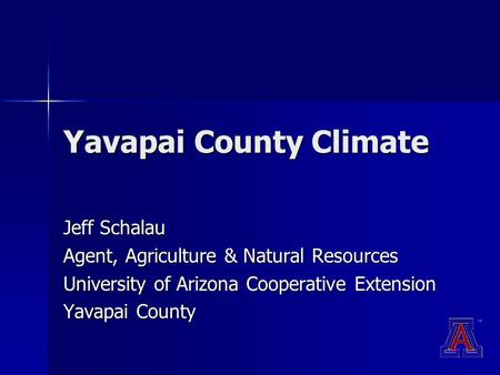 Yavapai County Climate Jeff Schalau Agent, Agriculture & Natural Resources University of Arizona Cooperative Extension Yavapai County.