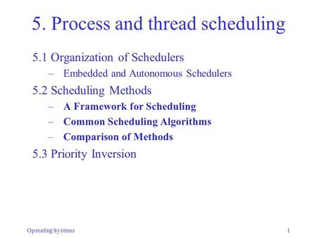 Operating Systems1 5. Process and thread scheduling 5.1 Organization of Schedulers – Embedded and Autonomous Schedulers 5.2 Scheduling Methods – A Framework.