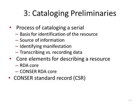 3: Cataloging Preliminaries Process of cataloging a serial – Basis for identification of the resource – Source of information – Identifying manifestation.