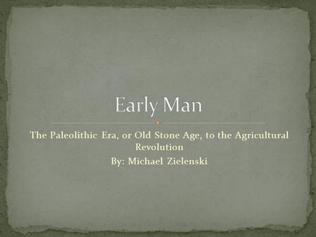 The Paleolithic Era, or Old Stone Age, to the Agricultural Revolution