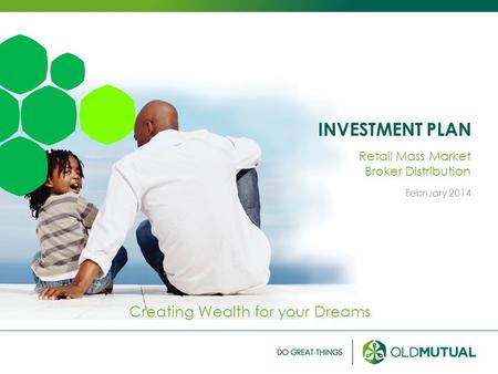 INVESTMENT PLAN Creating Wealth for your Dreams Retail Mass Market Broker Distribution February 2014.