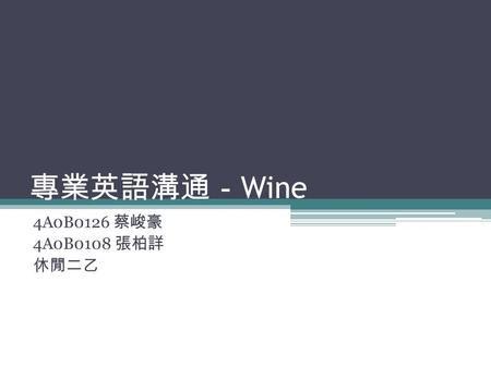 專業英語溝通－ Wine 4A0B0126 蔡峻豪 4A0B0108 張柏詳 休閒二乙. What is Wine? Wine is an alcoholic beverage made from fermented grapes or other fruits. The natural chemical.