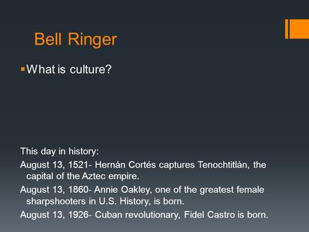 Bell Ringer  What is culture? This day in history: August 13, 1521- Hernán Cortés captures Tenochtitlán, the capital of the Aztec empire. August 13, 1860-