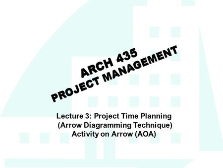 1 ARCH 435 PROJECT MANAGEMENT Lecture 3: Project Time Planning (Arrow Diagramming Technique) Activity on Arrow (AOA)